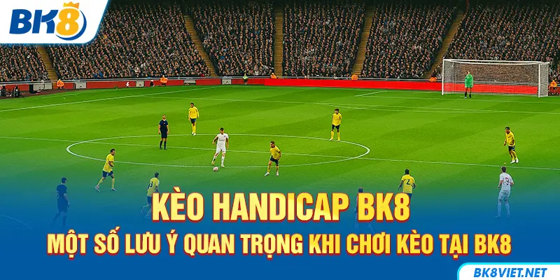 Một số lưu ý khi chơi kèo Handicap